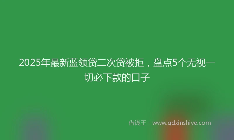 2025年最新蓝领贷二次贷被拒，盘点5个无视一切必下款的口子