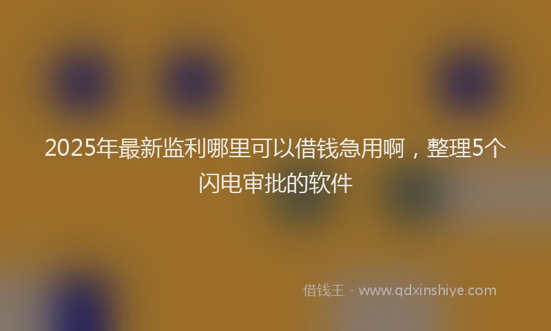 2025年最新监利哪里可以借钱急用啊，整理5个闪电审批的软件