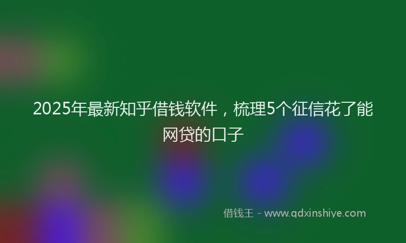 2025年最新知乎借钱软件，梳理5个征信花了能网贷的口子