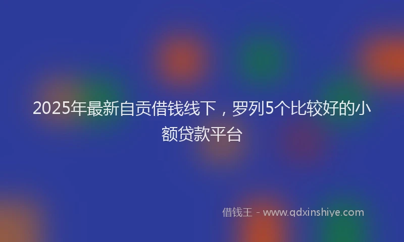 2025年最新自贡借钱线下，罗列5个比较好的小额贷款平台