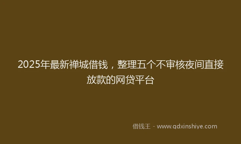 2025年最新禅城借钱，整理五个不审核夜间直接放款的网贷平台