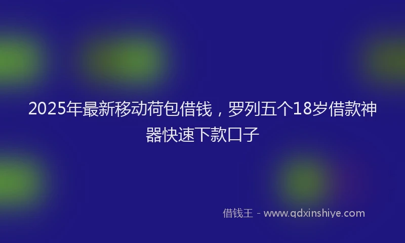 2025年最新移动荷包借钱，罗列五个18岁借款神器快速下款口子