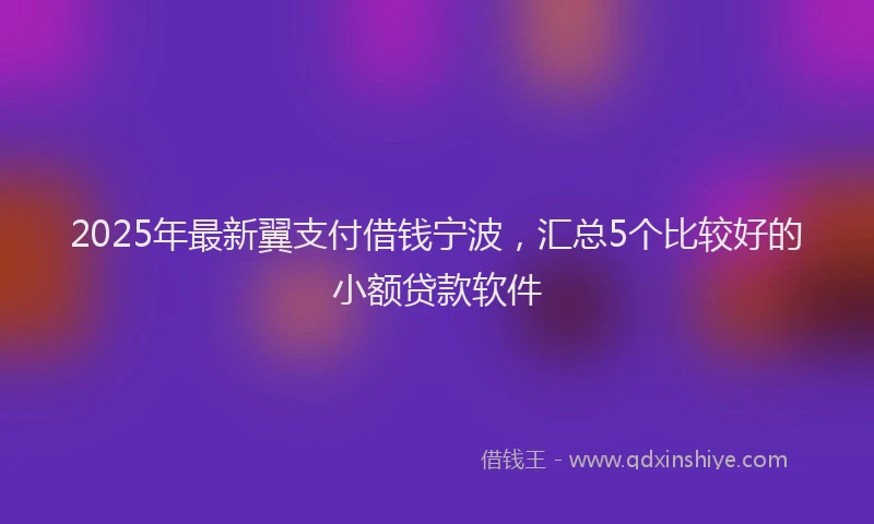 2025年最新翼支付借钱宁波，汇总5个比较好的小额贷款软件