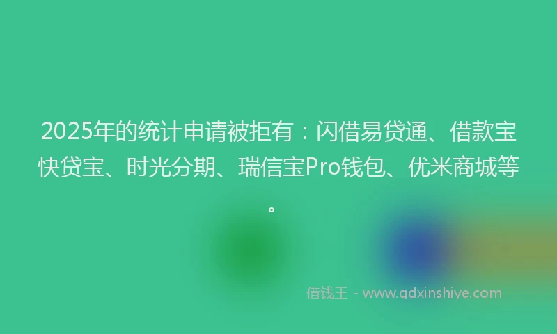 2025年的统计申请被拒有：闪借易贷通、借款宝快贷宝、时光分期、瑞信宝Pro钱包、优米商城等。