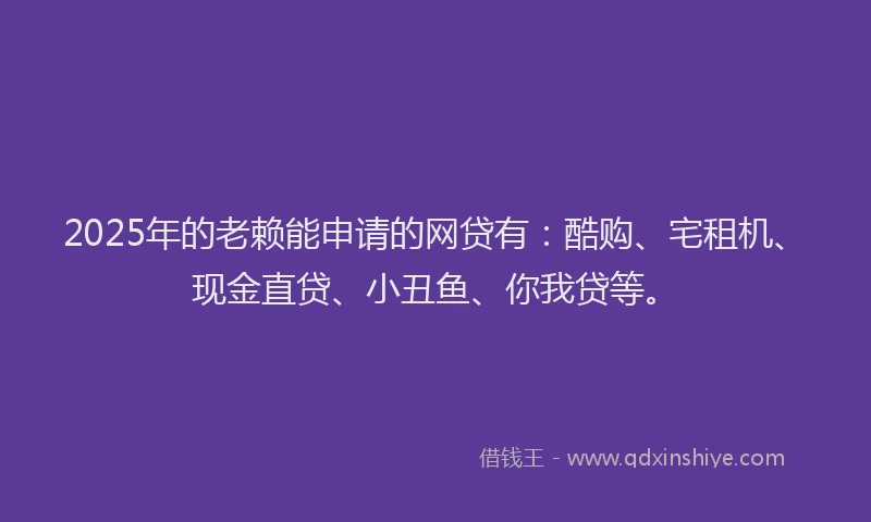 2025年的老赖能申请的网贷有：酷购、宅租机、现金直贷、小丑鱼、你我贷等。