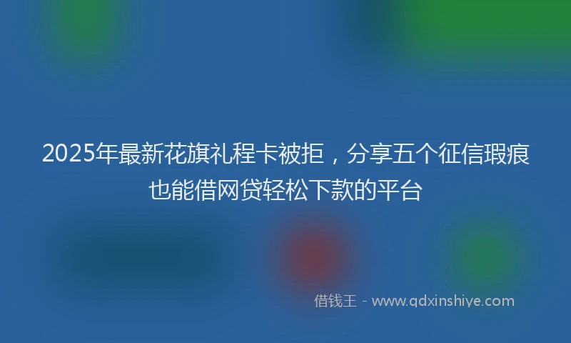 2025年最新花旗礼程卡被拒，分享五个征信瑕疵也能借网贷轻松下款的平台