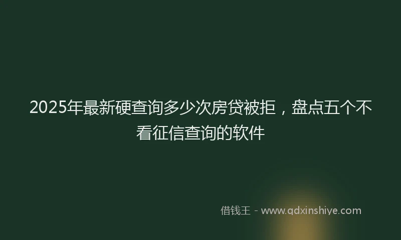 2025年最新硬查询多少次房贷被拒，盘点五个不看征信查询的软件