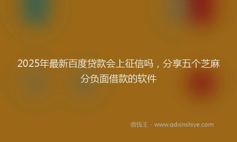2025年最新百度贷款会上征信吗，分享五个芝麻分负面借款的软件