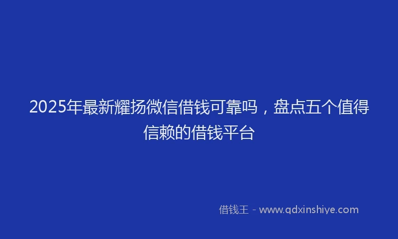 2025年最新耀扬微信借钱可靠吗，盘点五个值得信赖的借钱平台