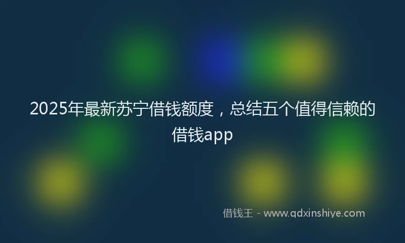 2025年最新苏宁借钱额度，总结五个值得信赖的借钱app