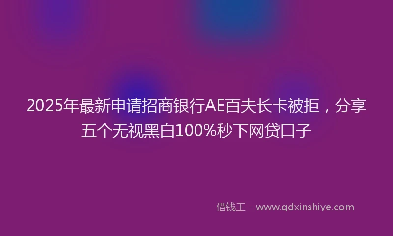 2025年最新申请招商银行AE百夫长卡被拒，分享五个无视黑白100%秒下网贷口子
