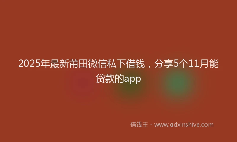2025年最新莆田微信私下借钱，分享5个11月能贷款的app