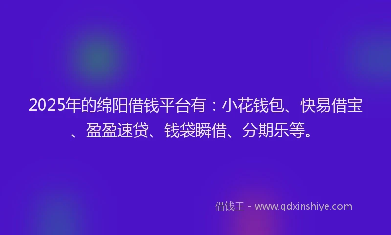 2025年的绵阳借钱平台有：小花钱包、快易借宝、盈盈速贷、钱袋瞬借、分期乐等。