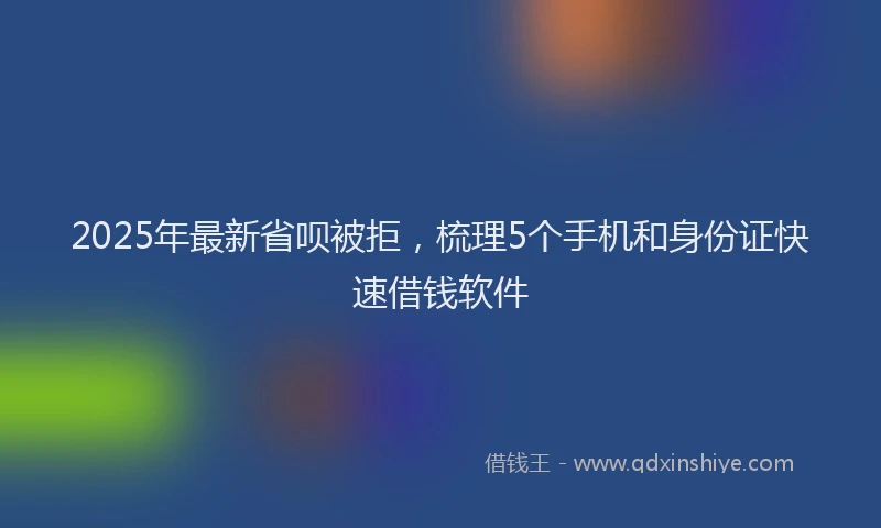 2025年最新省呗被拒，梳理5个手机和身份证快速借钱软件