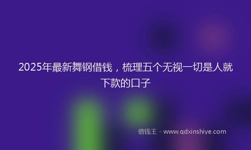 2025年最新舞钢借钱，梳理五个无视一切是人就下款的口子