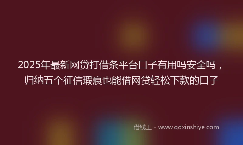 2025年最新网贷打借条平台口子有用吗安全吗，归纳五个征信瑕疵也能借网贷轻松下款的口子