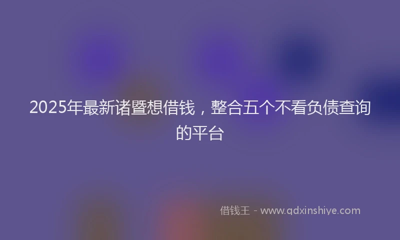 2025年最新诸暨想借钱，整合五个不看负债查询的平台