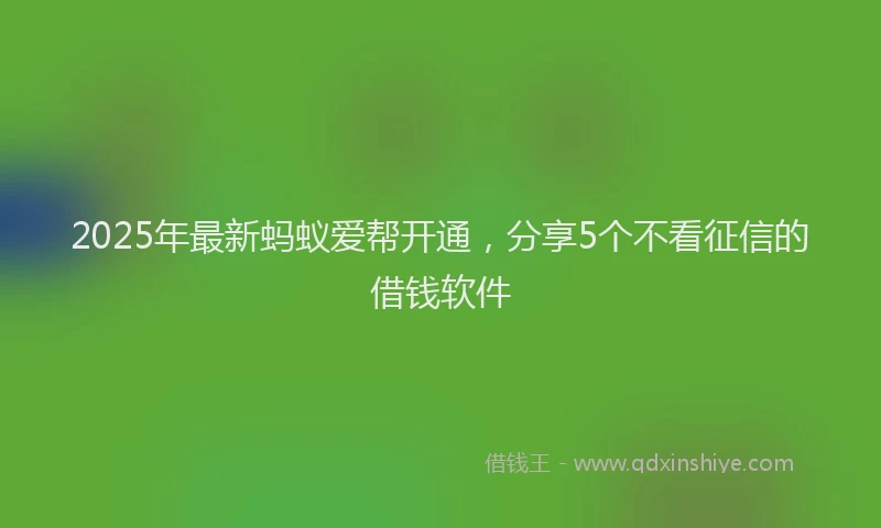 2025年最新蚂蚁爱帮开通，分享5个不看征信的借钱软件