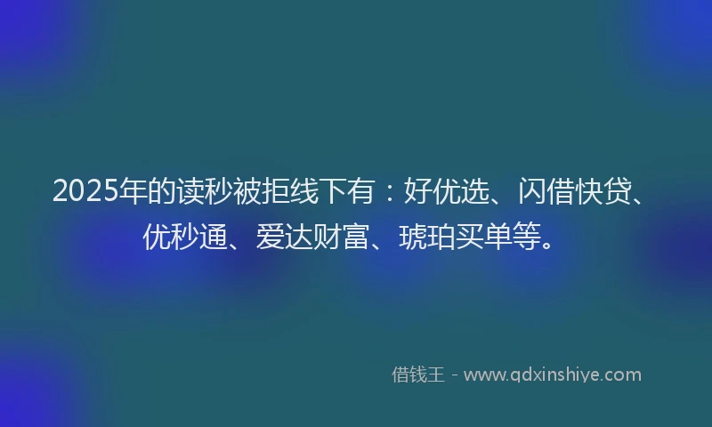 2025年的读秒被拒线下有：好优选、闪借快贷、优秒通、爱达财富、琥珀买单等。