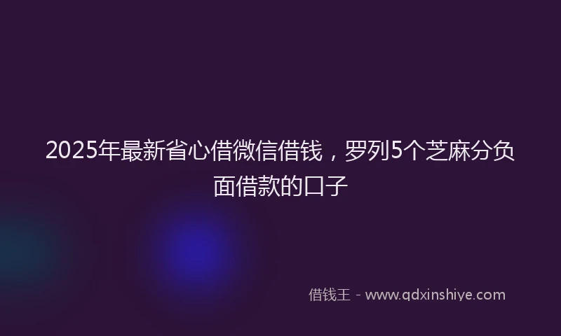 2025年最新省心借微信借钱，罗列5个芝麻分负面借款的口子