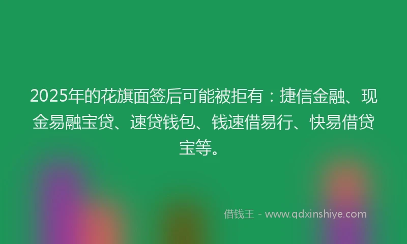 2025年的花旗面签后可能被拒有：捷信金融、现金易融宝贷、速贷钱包、钱速借易行、快易借贷宝等。
