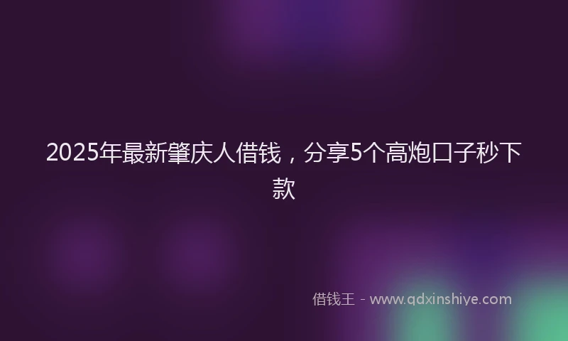 2025年最新肇庆人借钱，分享5个高炮口子秒下款
