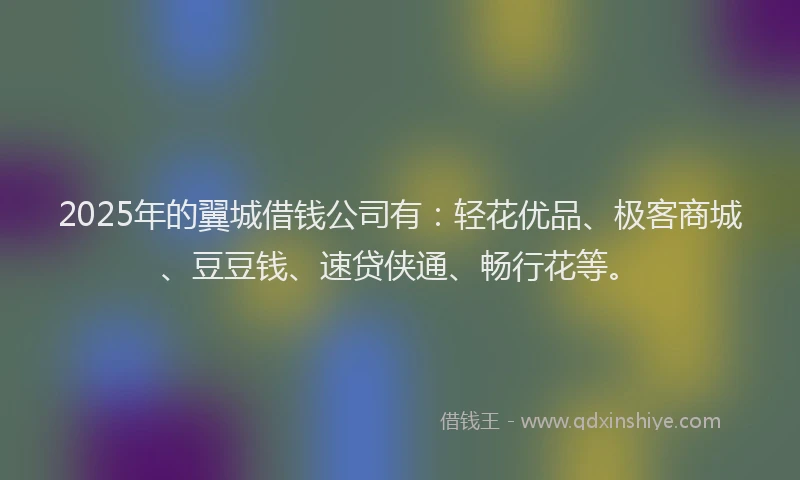 2025年的翼城借钱公司有：轻花优品、极客商城、豆豆钱、速贷侠通、畅行花等。