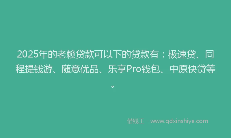 2025年的老赖贷款可以下的贷款有：极速贷、同程提钱游、随意优品、乐享Pro钱包、中原快贷等。