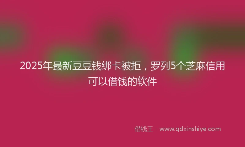 2025年最新豆豆钱绑卡被拒，罗列5个芝麻信用可以借钱的软件