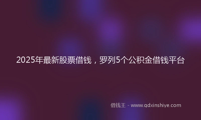 2025年最新股票借钱，罗列5个公积金借钱平台