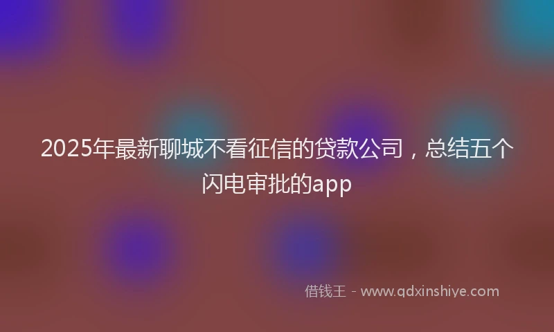 2025年最新聊城不看征信的贷款公司，总结五个闪电审批的app