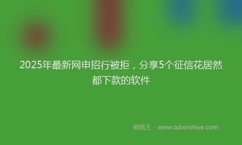 2025年最新网申招行被拒，分享5个征信花居然都下款的软件