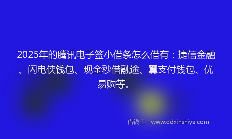 2025年的腾讯电子签小借条怎么借有：捷信金融、闪电侠钱包、现金秒借融途、翼支付钱包、优易购等。