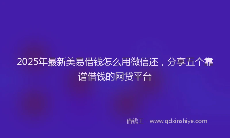 2025年最新美易借钱怎么用微信还，分享五个靠谱借钱的网贷平台