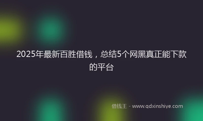 2025年最新百胜借钱，总结5个网黑真正能下款的平台