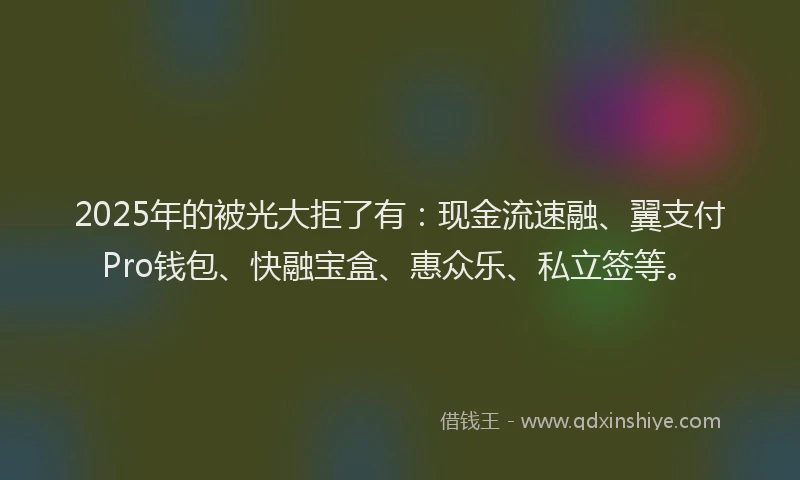 2025年的被光大拒了有：现金流速融、翼支付Pro钱包、快融宝盒、惠众乐、私立签等。