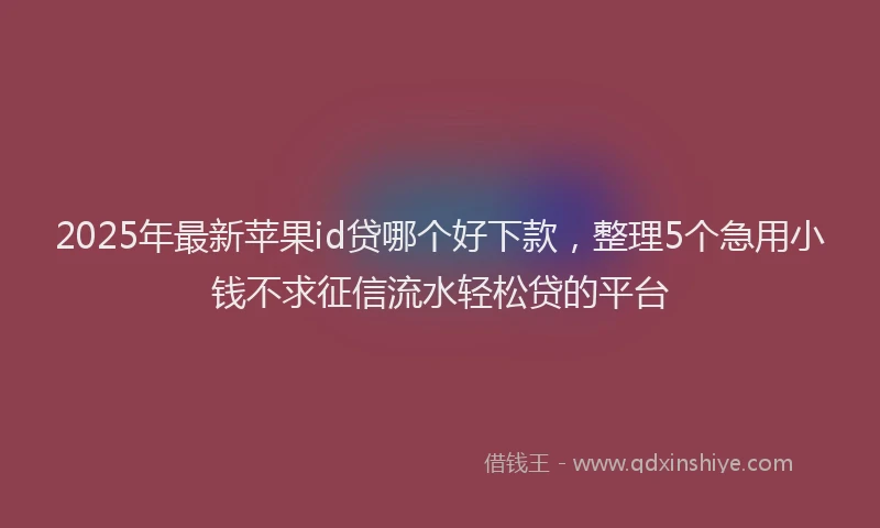 2025年最新苹果id贷哪个好下款，整理5个急用小钱不求征信流水轻松贷的平台