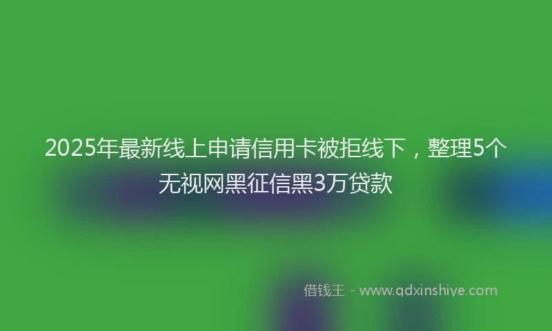2025年最新线上申请信用卡被拒线下，整理5个无视网黑征信黑3万贷款