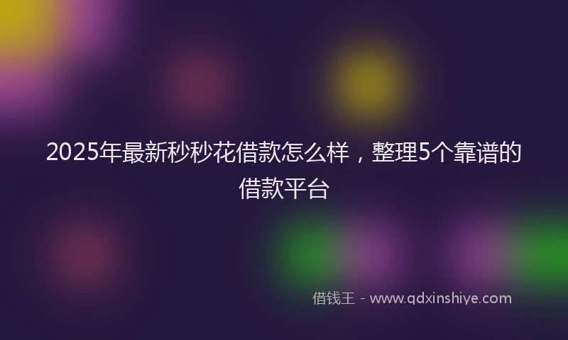2025年最新秒秒花借款怎么样，整理5个靠谱的借款平台