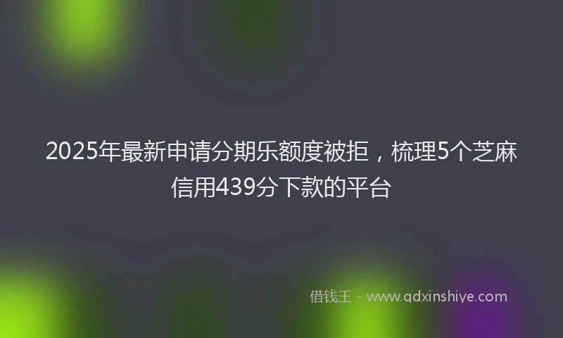 2025年最新申请分期乐额度被拒，梳理5个芝麻信用439分下款的平台