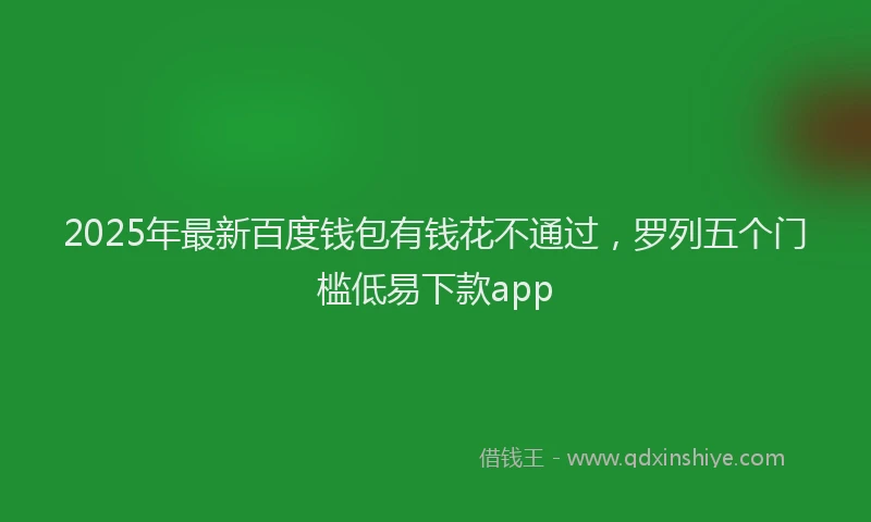 2025年最新百度钱包有钱花不通过，罗列五个门槛低易下款app