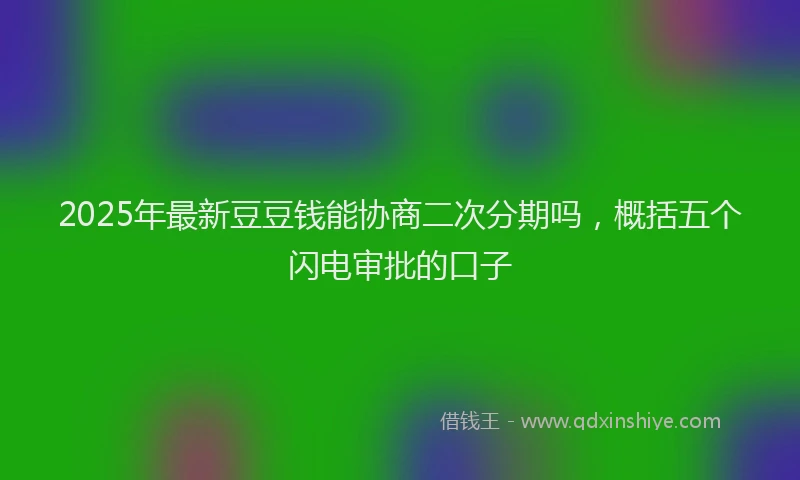 2025年最新豆豆钱能协商二次分期吗，概括五个闪电审批的口子