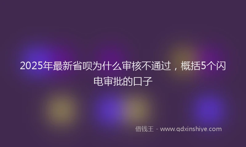 2025年最新省呗为什么审核不通过，概括5个闪电审批的口子