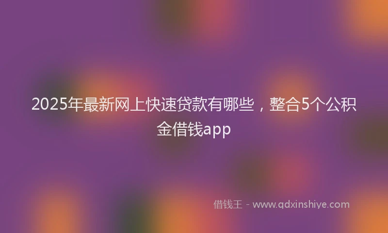 2025年最新网上快速贷款有哪些，整合5个公积金借钱app