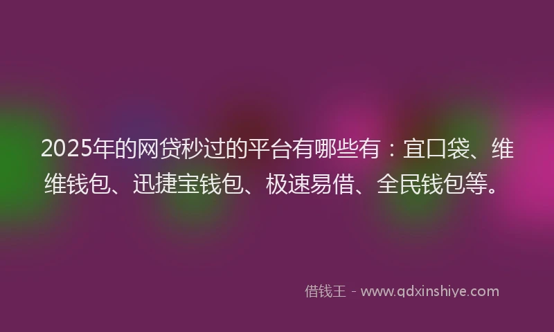 2025年的网贷秒过的平台有哪些有：宜口袋、维维钱包、迅捷宝钱包、极速易借、全民钱包等。