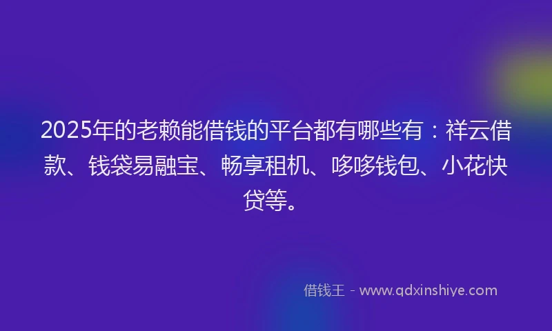 2025年的老赖能借钱的平台都有哪些有：祥云借款、钱袋易融宝、畅享租机、哆哆钱包、小花快贷等。