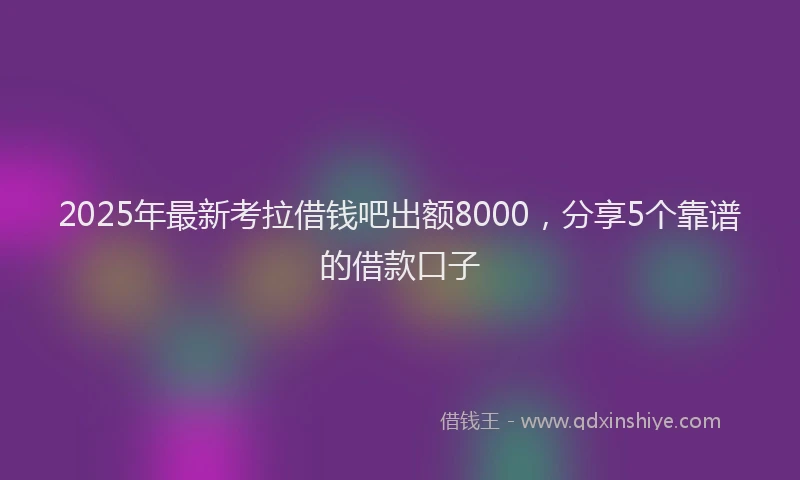 2025年最新考拉借钱吧出额8000，分享5个靠谱的借款口子