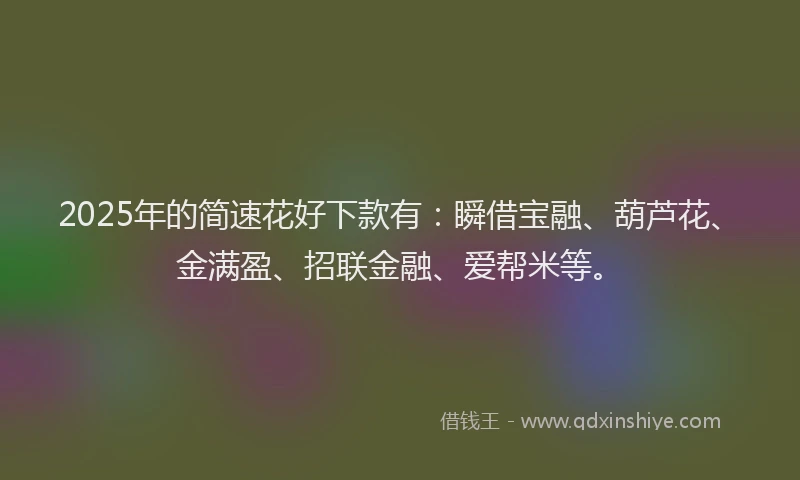 2025年的简速花好下款有：瞬借宝融、葫芦花、金满盈、招联金融、爱帮米等。