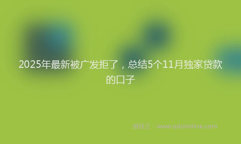 2025年最新被广发拒了，总结5个11月独家贷款的口子