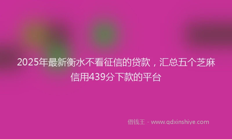 2025年最新衡水不看征信的贷款，汇总五个芝麻信用439分下款的平台